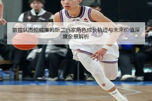 雷霆队杰伦威廉姆斯二当家角色成长轨迹与未来价值深度全景解析